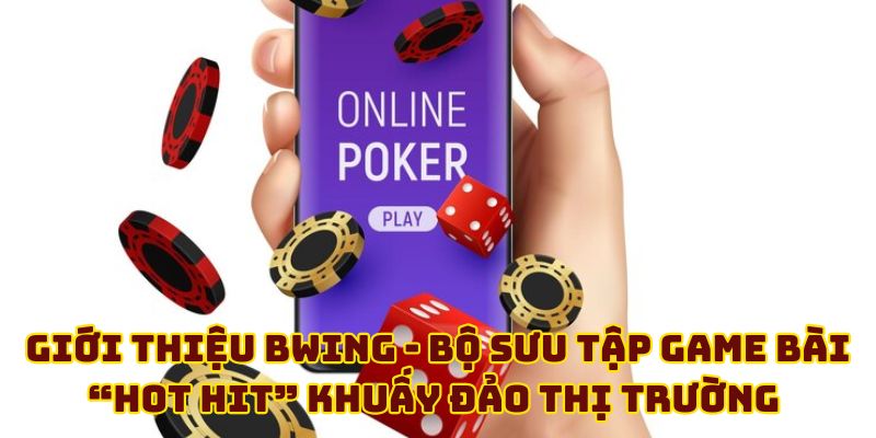 Giới thiệu BWING - Bộ sưu tập game bài “hot hit” khuấy đảo thị trường