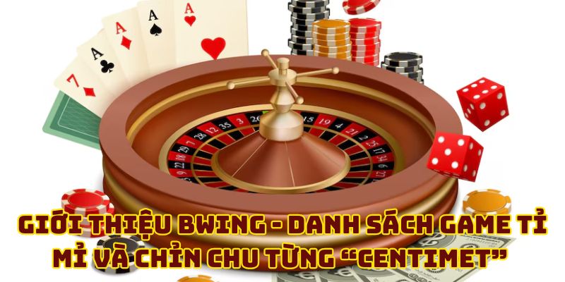 Giới thiệu BWING - Danh sách game tỉ mỉ và chỉn chu từng “centimet”